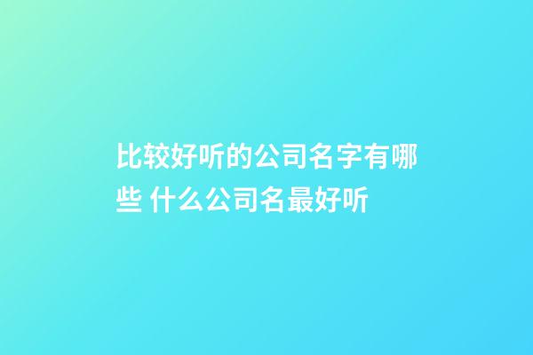 比较好听的公司名字有哪些 什么公司名最好听